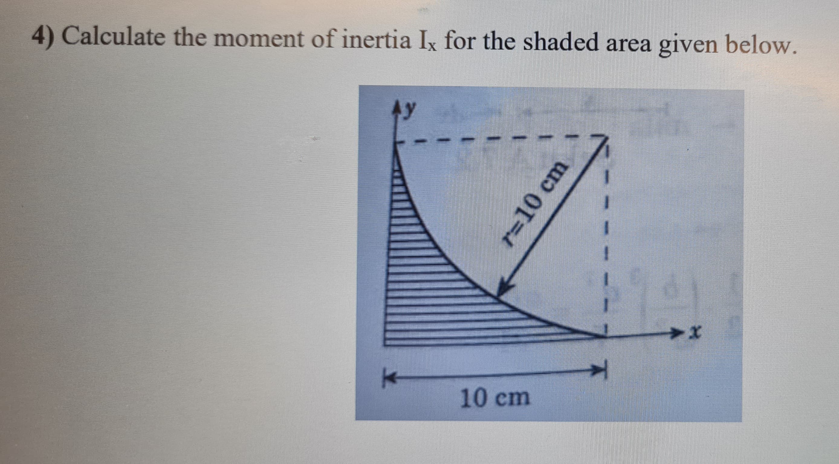 4) Calculate the moment of inertia Ix for the shaded area given below.
Ay
10 cm
r=10 cm
19
➤x