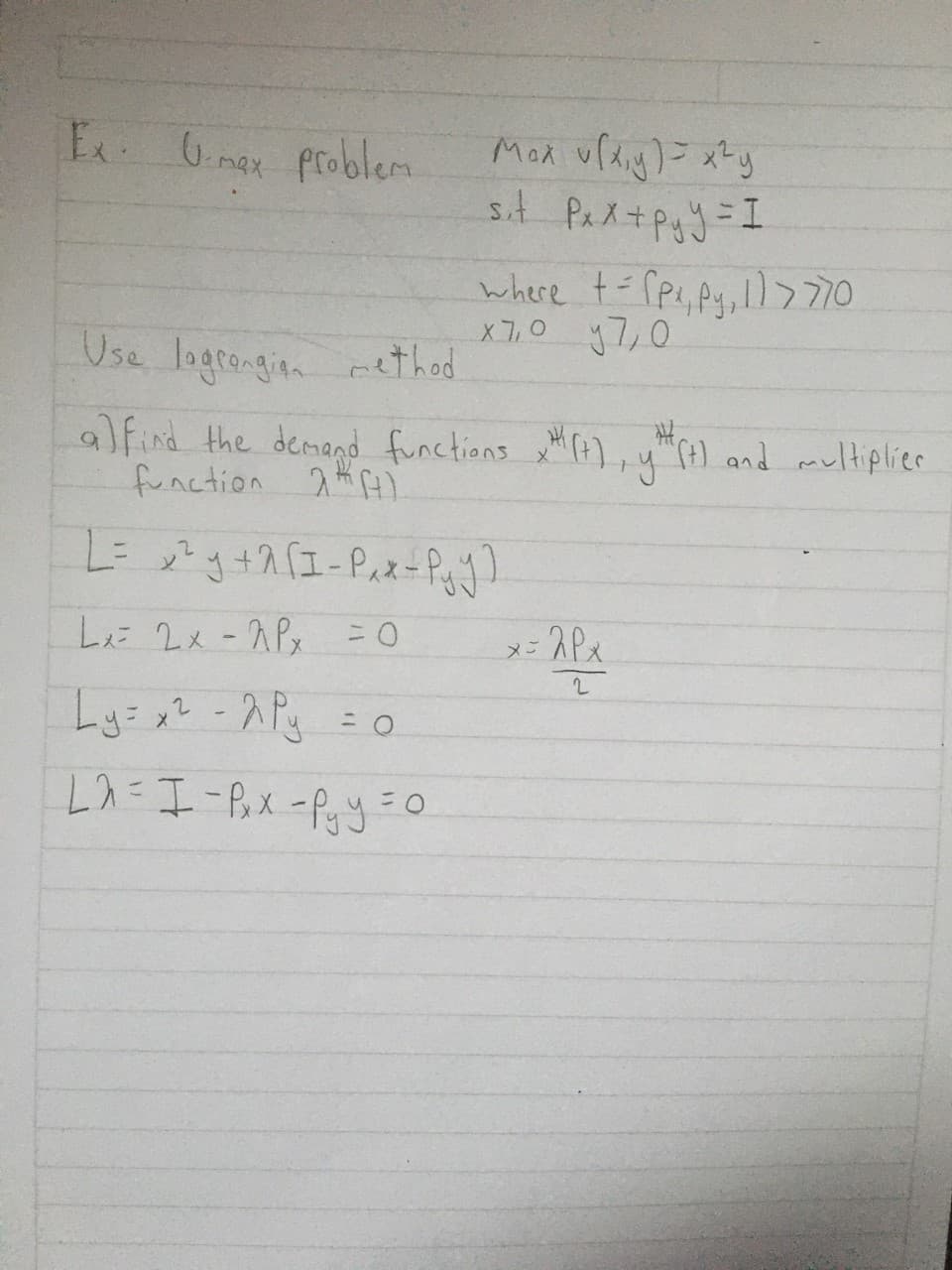 E Gmax problem
Mad v「Ay)メy
where t= rpe, pg, I) > 770
X7,0 y7,0
Use logtengian rethed
a) find the demand functions x),y") and multiplier
function f).
Lに 2x-スPs 30
メニ2Pス
Ly= x? -2Pg = 0
