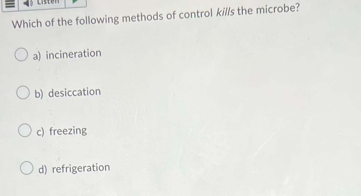 Which of the following methods of control kills the microbe?
a) incineration
Ob) desiccation
Oc) freezing
O d) refrigeration