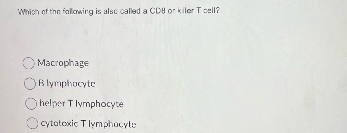 Which of the following is also called a CD8 or killer T cell?
Macrophage
B lymphocyte
helper T lymphocyte
cytotoxic T lymphocyte