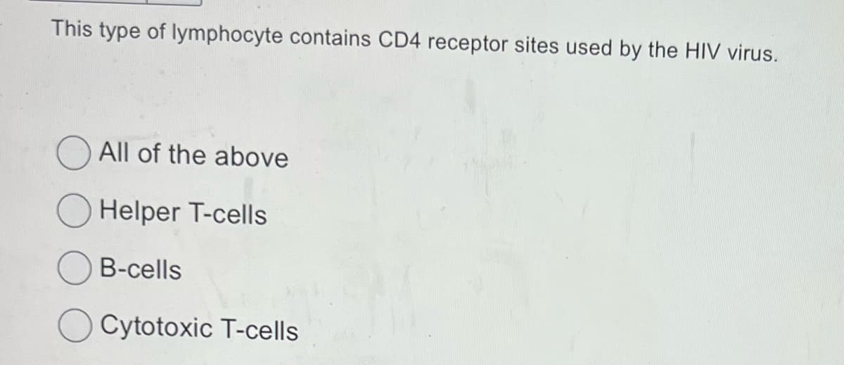 This type of lymphocyte contains CD4 receptor sites used by the HIV virus.
All of the above
Helper T-cells
B-cells
Cytotoxic T-cells