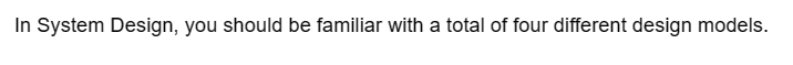 In System Design, you should be familiar with a total of four different design models.