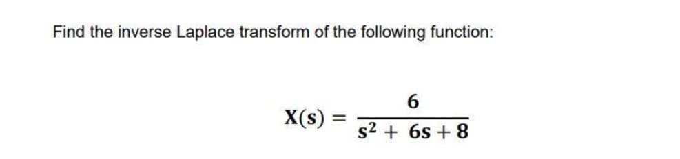 Find the inverse Laplace transform of the following function:
X(s)
s2 + 6s + 8

