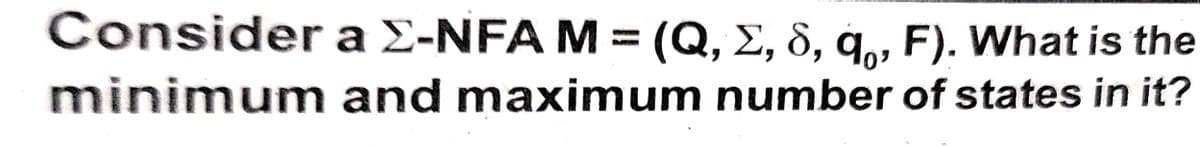 Consider a E-NFA M = (Q, E, 8, q,, F). What is the
minimum and maximum number of states in it?
