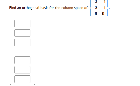 Find an orthogonal basis for the column space of
-2
-2 -1
-6 0