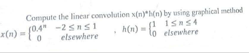 Compute the linear convolution x(n)*h(n) by using graphical method
h(n) = {1
1≤n≤4
elsewhere
x(n) = {0.4" - 2≤n≤1
elsewhere