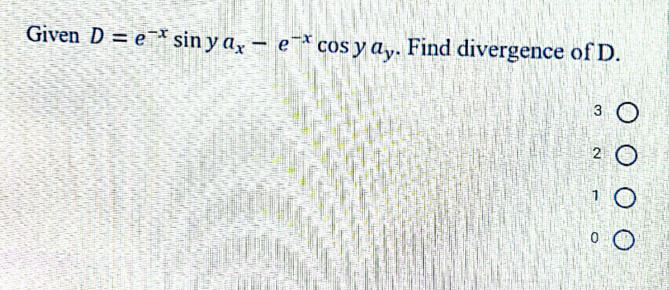 Given D = e sin y a, - e cos y ay. Find divergence of D.
3.
2 O

