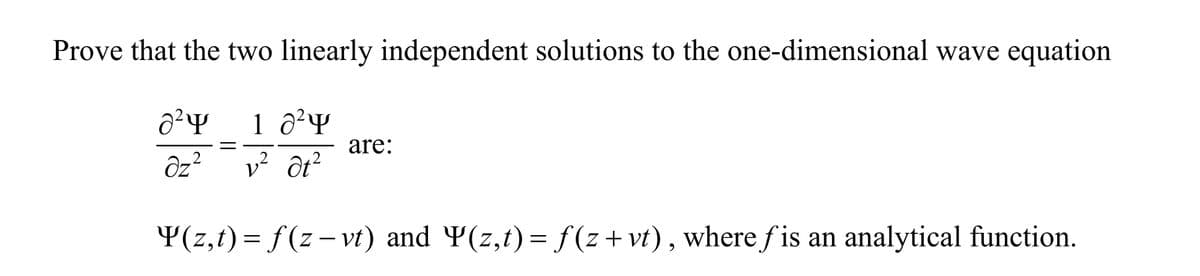 Prove that the two linearly independent solutions to the one-dimensional wave equation
1 d² 4
a²
Əz²
are:
2
v² Ət²
2
2
Y(z,t) = f (z − vt) and Y(z,t) = f (z+vt), where ƒ is an analytical function.
-