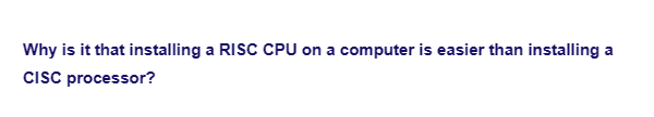 Why is it that installing a RISC CPU on a computer is easier than installing a
CISC processor?