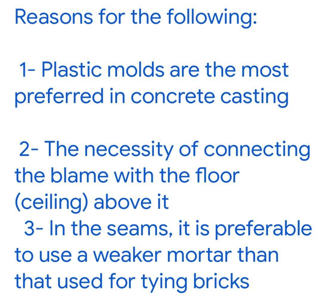 Reasons for the following:
1- Plastic molds are the most
preferred in concrete casting
2- The necessity of connecting
the blame with the floor
(ceiling) above it
3- In the seams, it is preferable
to use a weaker mortar than
that used for tying bricks

