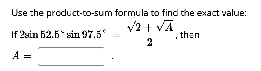 Use the
product-to-sum
If 2sin 52.5˚ sin 97.5°
A =
formula to find the exact value:
√2+√A
-, then
2