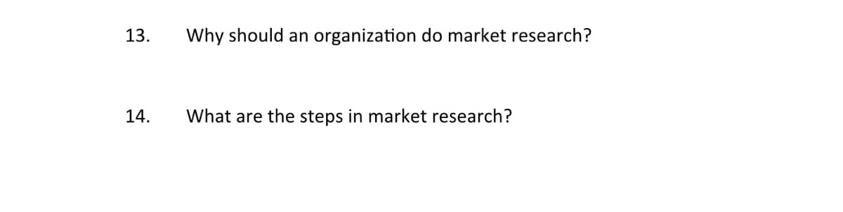 13.
14.
Why should an organization do market research?
What are the steps in market research?