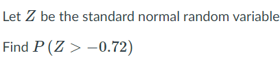 Let Z be the standard normal random variable
Find P (Z > –0.72)
