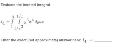 Evaluate the iterated integral
3 1/2
I4 = S S y4 dydr
11/23
!!
Enter the exact (not approximate) answer here: I1
