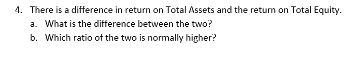 4. There is a difference in return on Total Assets and the return on Total Equity.
a. What is the difference between the two?
b. Which ratio of the two is normally higher?