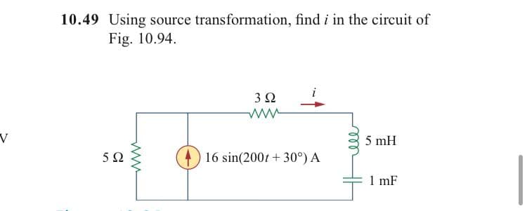 10.49 Using source transformation, find i in the circuit of
Fig. 10.94.
3 2
5 mH
16 sin(200t + 30°) A
1 mF
all
