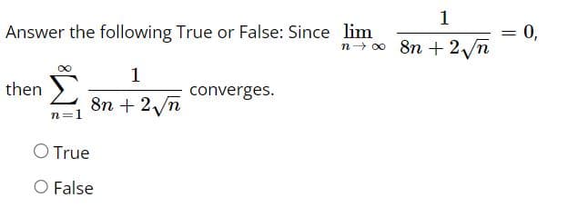 Answer the following True or False: Since lim
then
n=1
1
8n + 2√n
O True
O False
1
n+∞ 8n + 2√√n
converges.
||
0,