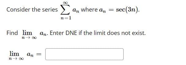 Consider the series
∞
lim an =
n→∞
n=1
an where an = sec (3n).
Find lim an. Enter DNE if the limit does not exist.
n→ ∞