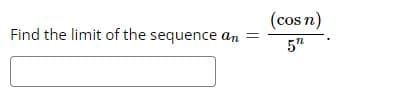 Find the limit of the sequence an
(cos n)
5"