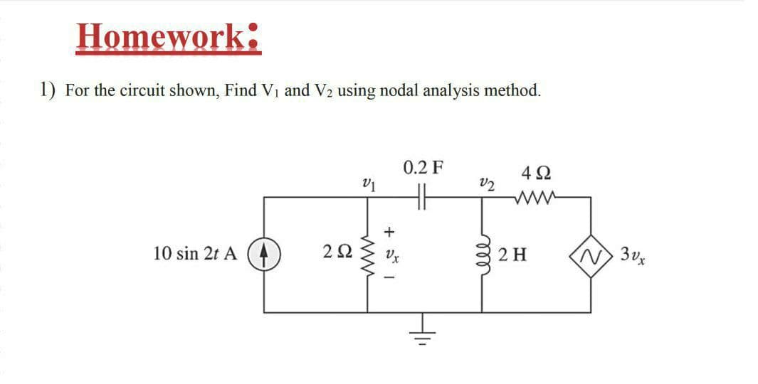 Homework:
1) For the circuit shown, Find V1 and V2 using nodal analysis method.
0.2 F
V2
ww
10 sin 2t A (4
2 H
3vx
all
