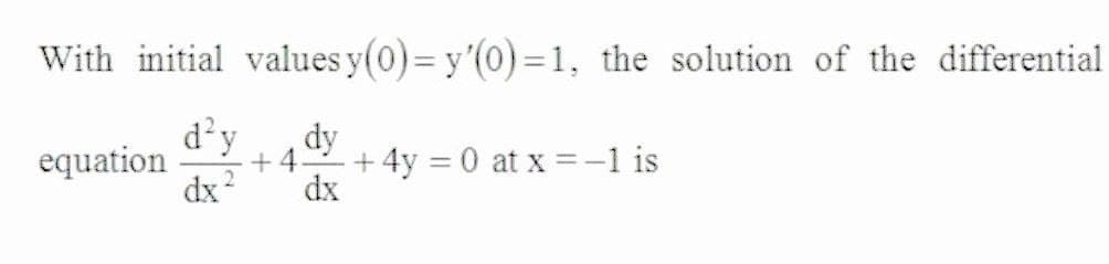 With initial values y(0)= y'(0)= 1, the solution of the differential
d'y
dy
+4-
dx
equation
+ 4y = 0 at x =-1 is
dx?
