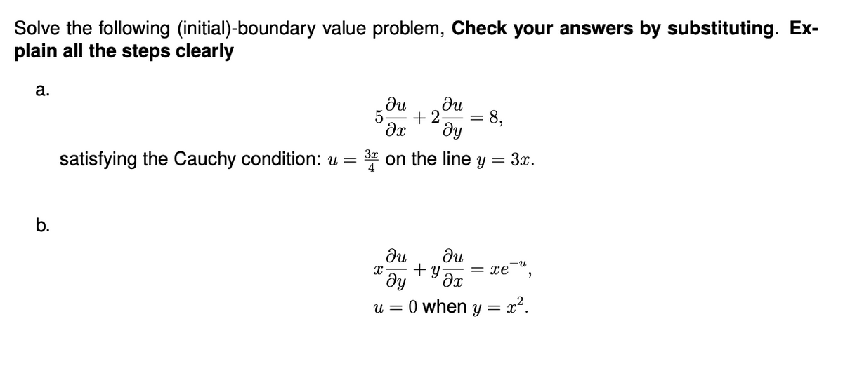 Solve the following (initial)-boundary value problem, Check your answers by substituting. Ex-
plain all the steps clearly
a.
b.
ди
ди
5. +2
дх მყ
-
8,
satisfying the Cauchy condition: u = 3 on the line y = 3x.
x
ди ди
+y.
მყ дх
u = O when
xe",
Y =
= x².