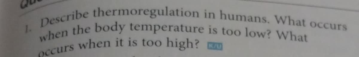 1. Describe thermoregulation in humans. What occurs
when the body temperature is too low? What
occurs when it is too high?