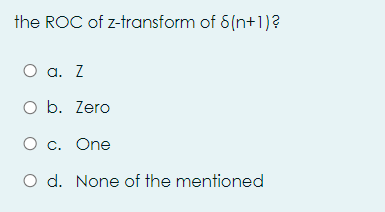 the ROC of z-transform of 8(n+1)?
O a. Z
O b. Zero
O c. One
O d. None of the mentioned
