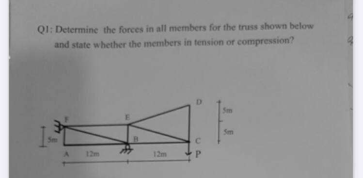 QI: Determine the forces in all members for the truss shown below
and state whether the members in tension or compression?
D
Sm
Sm
Sm
B.
C.
12m
12m
P.
