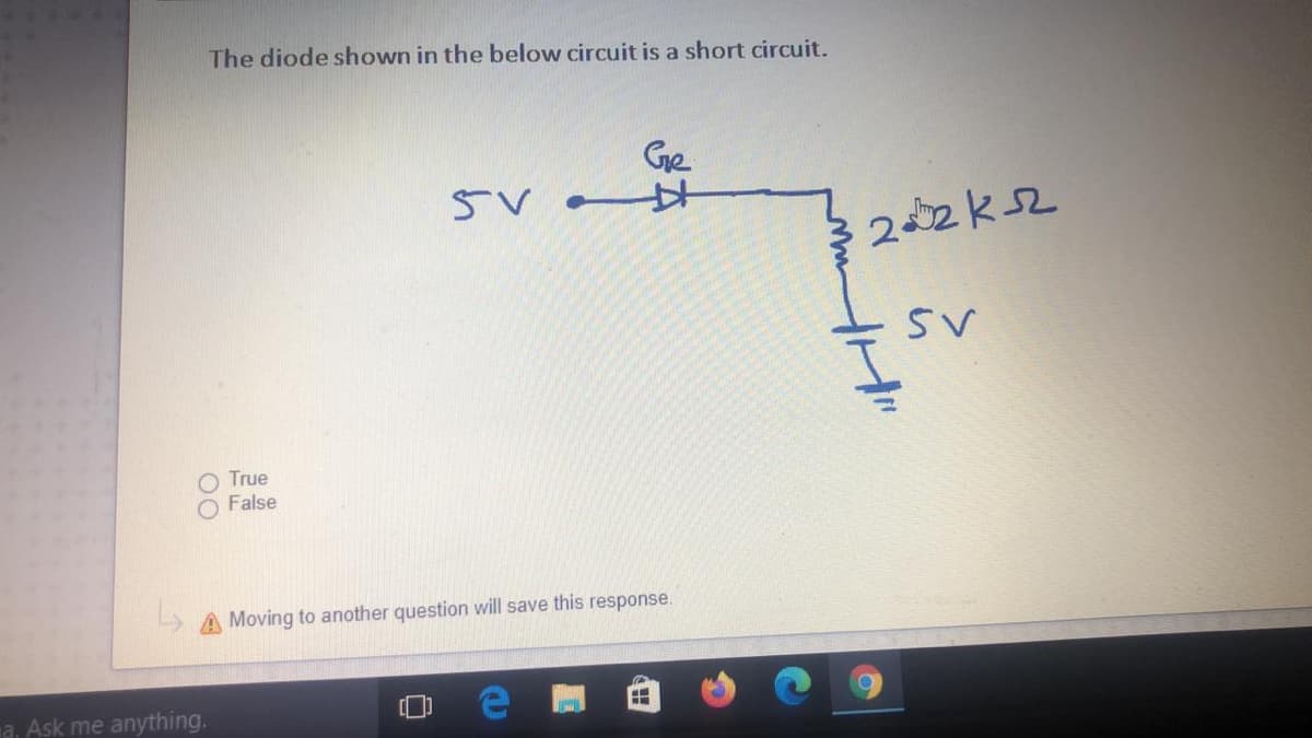 The diode shown in the below circuit is a short circuit.
Ge
22ks2
True
False
A Moving to another question will save this response.
a. Ask me anything.
00
