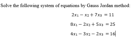 Solve the following system of equations by Gauss Jordan method:
2x1 – x2 + 7x3 = 11
8х1 — 2х2 + 5х3 3D 25
4x1 — Зх2 — 2хз 3D 16
