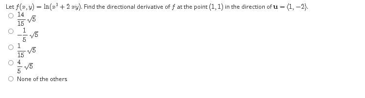 Let f(2, 4) = In(2 + 2 vy). Find the directional derivative of f at the point (1, 1) in the direction of u = (1, -2).
14
V5
15
1.
15
4
O None of the others
O O
