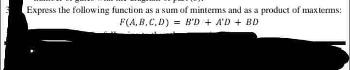 Express the following function as a sum of minterms and as a product of max terms:
F(A, B,C, D) = B'D + A'D + BD
