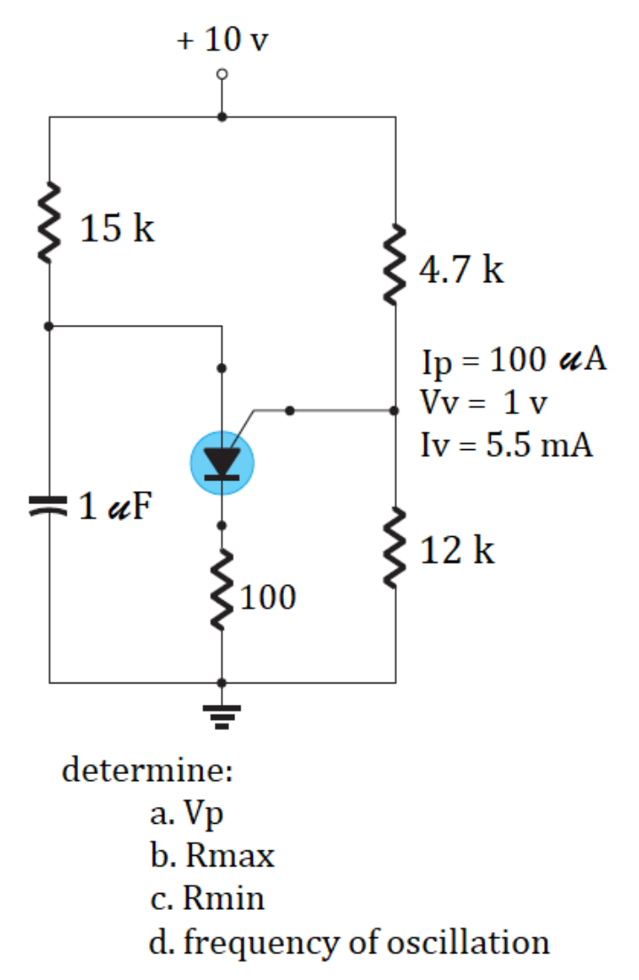 + 10 v
15 k
4.7 k
Тp %3D 100 ӕA
Vv = 1 v
Iv = 5.5 mA
=1 uF
12 k
100
determine:
а. Vp
b. Rmax
c. Rmin
d. frequency of oscillation
