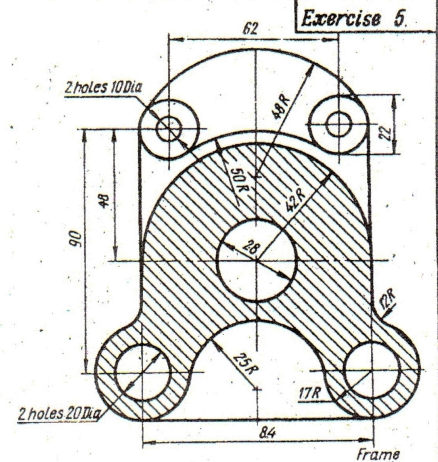 Exercise 5.
62
2 holes 10Dia
28
2R
17R
2 holes 20 Dig
84
Frame
48R
42R
50R
06
25R
