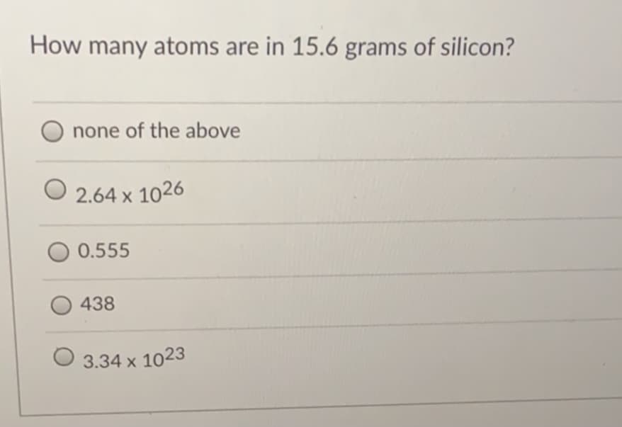 How many atoms are in 15.6 grams of silicon?
none of the above
2.64 x 1026
0.555
438
3.34 x 1023
