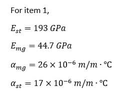 For item 1,
Est = 193 GPa
Emg = 44.7 GPa
amg = 26 x 10-6 m/m· °C
ast = 17 x 10-6 m/m· °C

