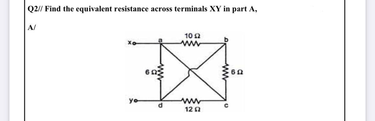 Q2// Find the equivalent resistance across terminals XY in part A,
A/
10 2
ww
yo
122
