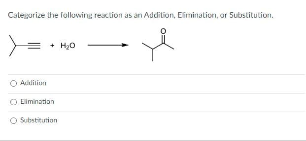 Categorize the following reaction as an Addition, Elimination, or Substitution.
je
Addition
+ H₂O
Elimination
Substitution