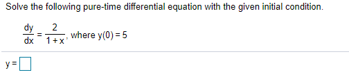 Solve the following pure-time differential equation with the given initial condition.
dy
2
where y(0) = 5
1+x
dx
