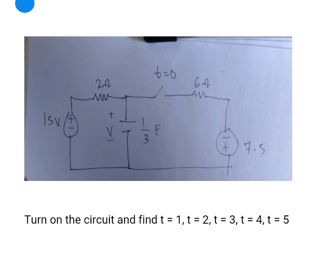 22
Isv
3
17.5
Turn on the circuit and find t = 1, t = 2, t = 3, t = 4, t = 5
to
一K +
