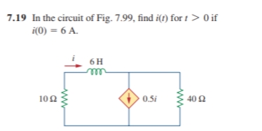 7.19 In the circuit of Fig. 7.99, find i(t) for t > 0 if
i(0) = 6 A.
6H
rell
0.5i
40 Ω
10Ω
