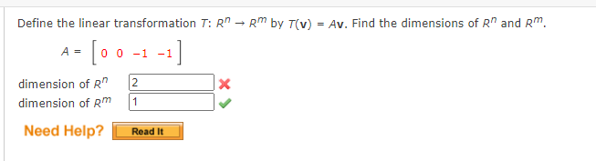 Define the linear transformation T: R" - Rm by T(v) = Av. Find the dimensions of R" and Rm.
A = [0 0 -1 -1]
dimension of R"
dimension of Rm
1
Need Help?
Read It
