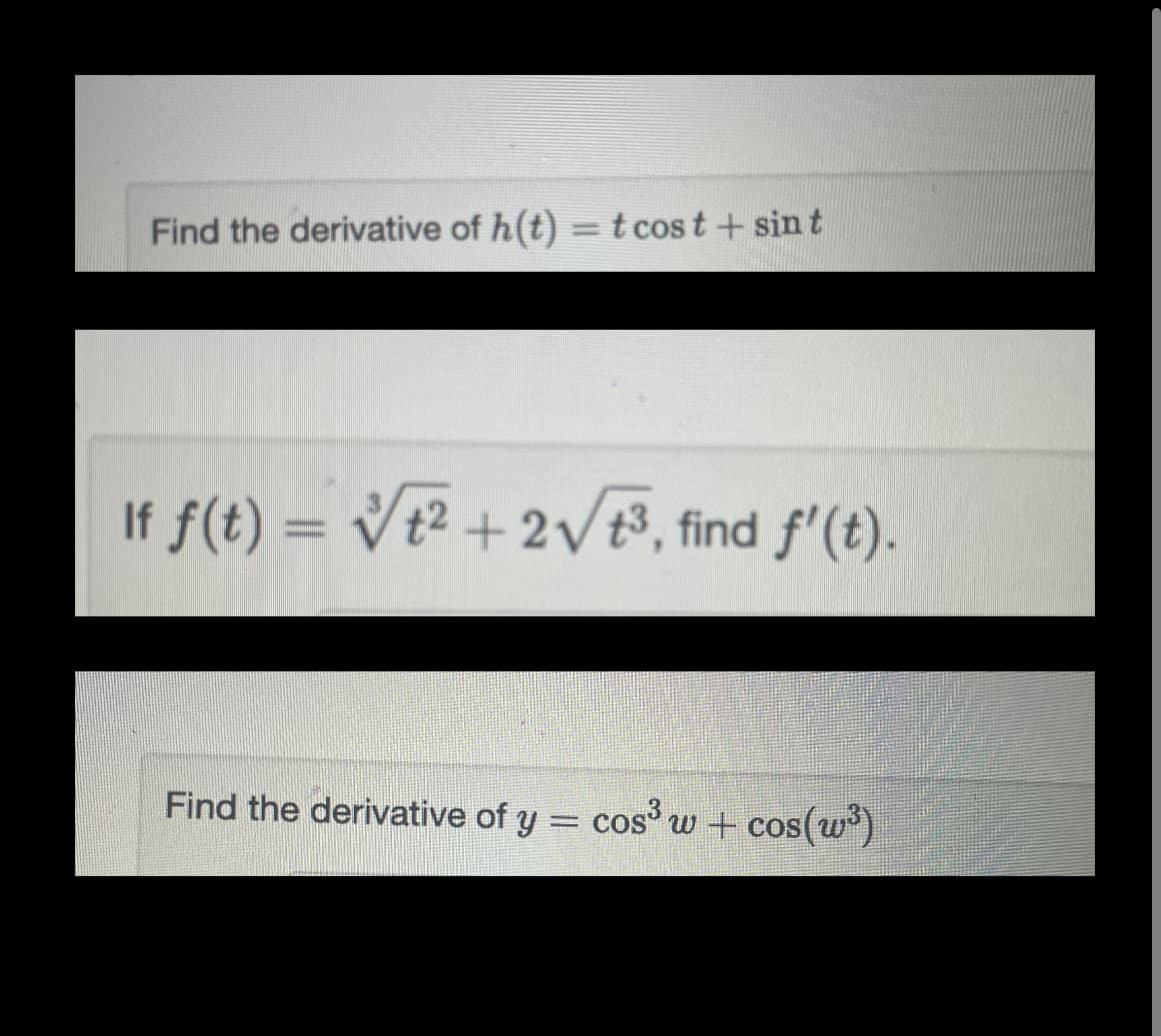 Find the derivative of h(t) = t cost + sint
If f(t) = √√/t² + 2√√/t³, find f'(t).
Find the derivative of y = cos³ w + cos(³)