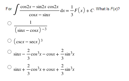 cos2x – sin2x cos2x
For
dr=÷F(x)+ C- What is F(x)?
dx =
cosx – sinx
3
1
(sinx – cosx) -
O (cscx – secx) 3
2
cos?x - cosx+ -sin'x
3
2
sinx –
3
2
2
sinx + -cosx + cosx + –sin'x
3
3
