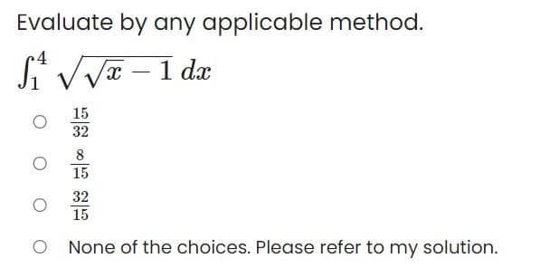 Evaluate by any applicable method.
4
Si VVæ – 1 dæ
-
15
32
8
15
32
15
None of the choices. Please refer to my solution.
