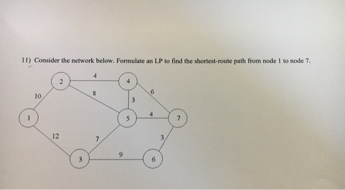 11) Consider the network below. Formulate an LP to find the shortest-route path from node 1 to node 7.
4
8.
6.
10
4
7.
12
6.
3.
