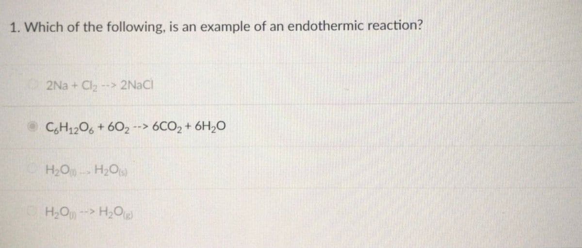 1. Which of the following, is an example of an endothermic reaction?
2Na + Cl -> 2NACI
CH1206 + 602
6CO2 + 6H2O
-->
H2O H2O)
H,O--> H2O
