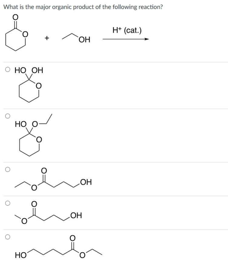 What is the major organic product of the following reaction?
O HO OH
ОН
HO O
подд
олон
члон
ОН
ОН
Honlar
НО
H+ (cat.)