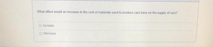 What offect would an increase in the cost of materials used to produce cars have on the supply of cans?
O Increase
O Decrease
